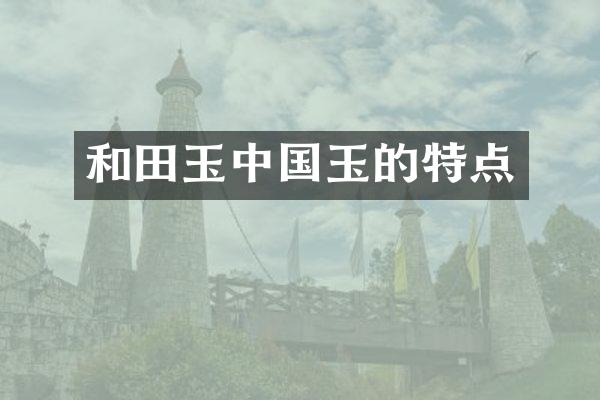 和田玉中国玉的特点