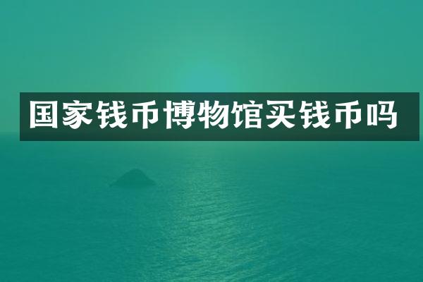 国家钱币博物馆买钱币吗