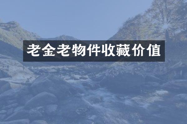 老金老物件收藏价值
