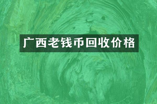 广西老钱币回收价格
