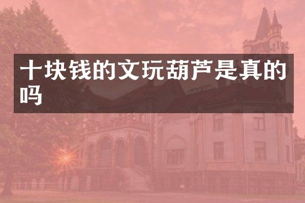 十块钱的文玩葫芦是真的吗