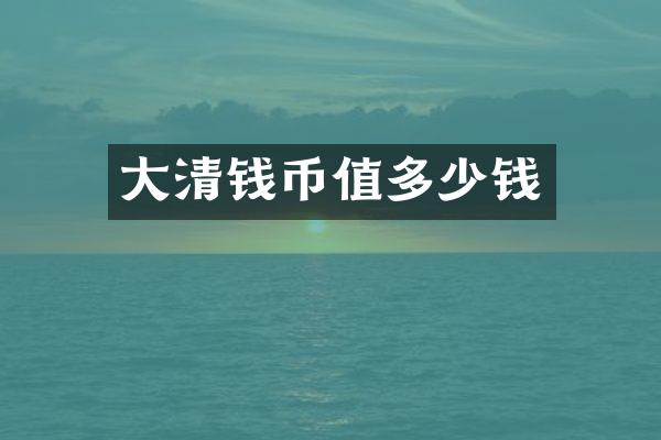 大清钱币值多少钱