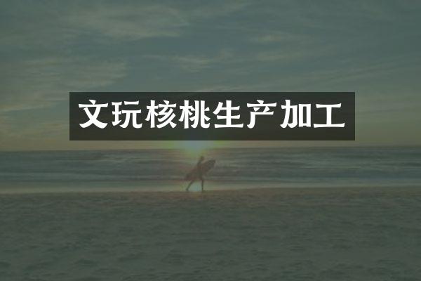 文玩核桃生产加工