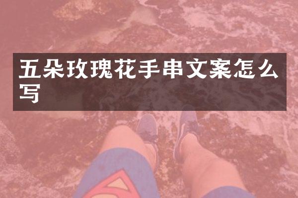 五朵玫瑰花手串文案怎么写