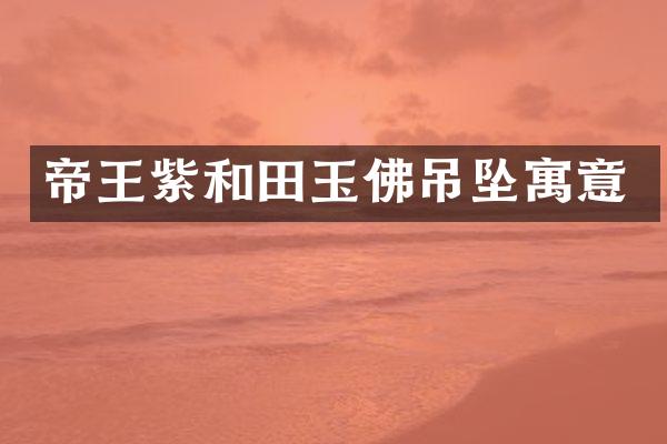 帝王紫和田玉佛吊坠寓意