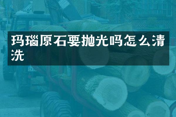 玛瑙原石要抛光吗怎么清洗