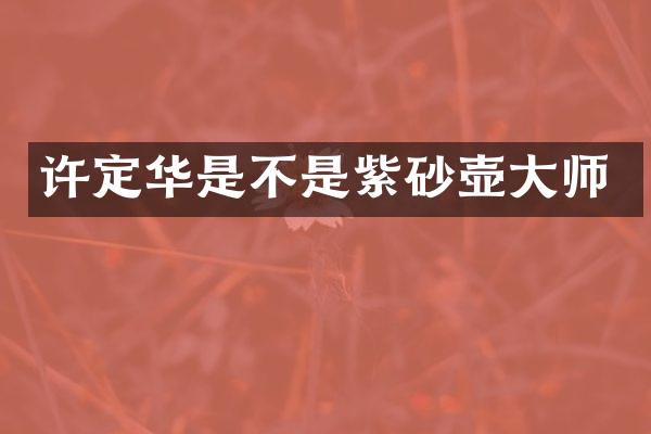 许定华是不是紫砂壶大师