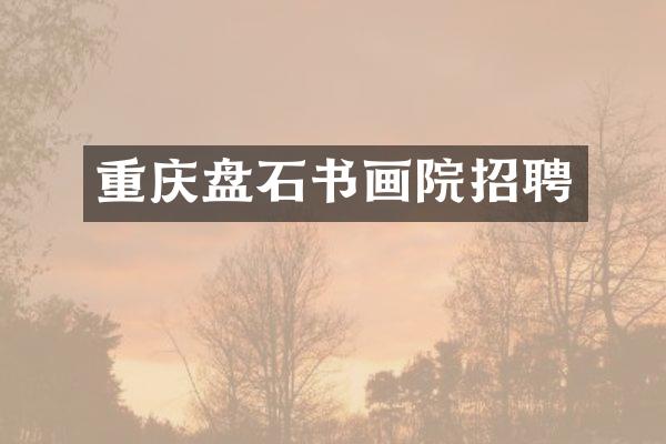 重庆盘石书画院招聘