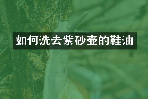 如何洗去紫砂壶的鞋油