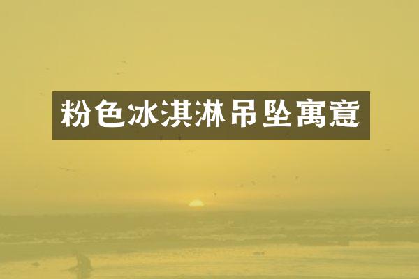 粉色冰淇淋吊坠寓意