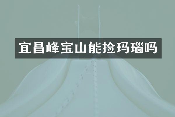宜昌峰宝山能捡玛瑙吗