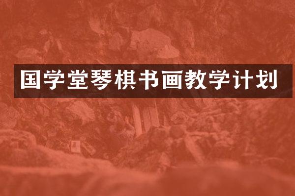国学堂琴棋书画教学计划