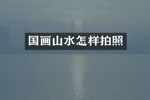 国画山水怎样拍照