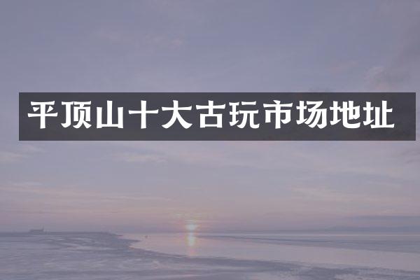 平顶山十大古玩市场地址