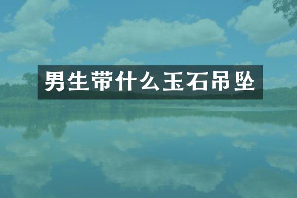男生带什么玉石吊坠