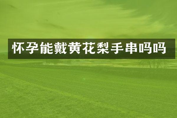 怀孕能戴黄花梨手串吗吗