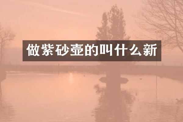 做紫砂壶的叫什么新