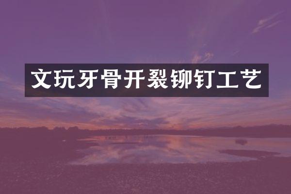 文玩牙骨开裂铆钉工艺
