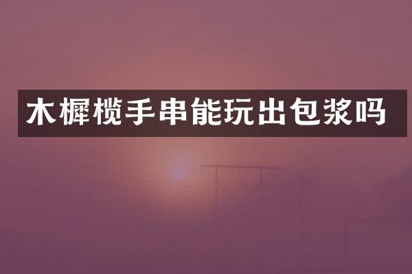 木樨榄手串能玩出包浆吗