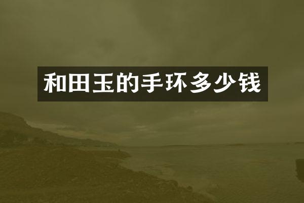 和田玉的手环多少钱