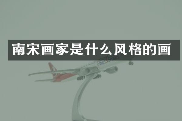 南宋画家是什么风格的画