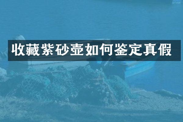 收藏紫砂壶如何鉴定真假