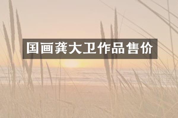 国画龚大卫作品售价