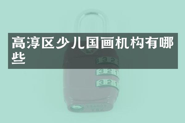 高淳区少儿国画机构有哪些