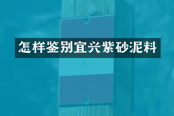 怎样鉴别宜兴紫砂泥料