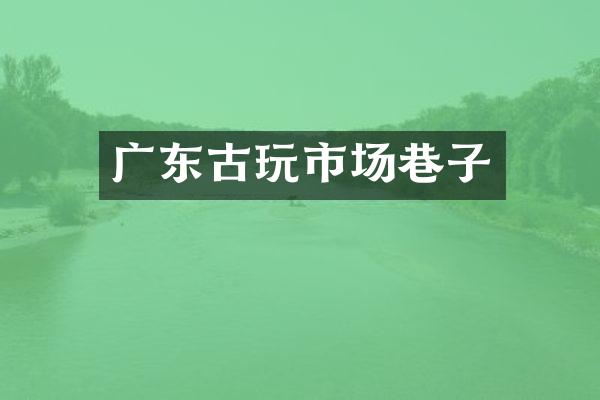 广东古玩市场巷子
