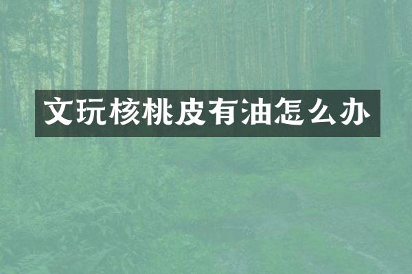 文玩核桃皮有油怎么办