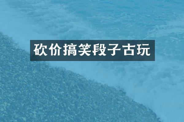 砍价搞笑段子古玩