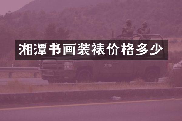 湘潭书画装裱价格多少