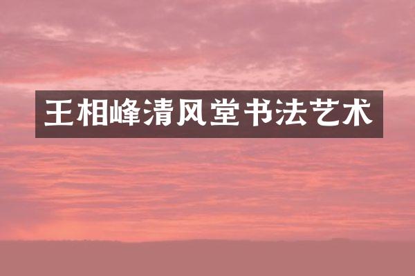 王相峰清风堂书法艺术
