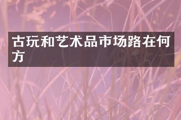 古玩和艺术品市场路在何方