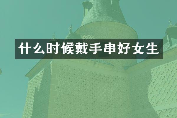 什么时候戴手串好女生
