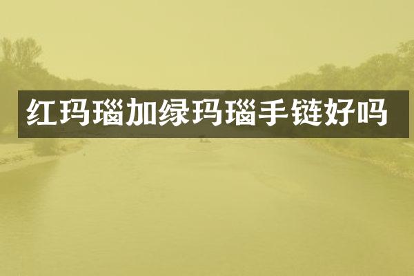 红玛瑙加绿玛瑙手链好吗