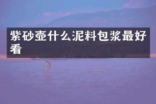 紫砂壶什么泥料包浆最好看