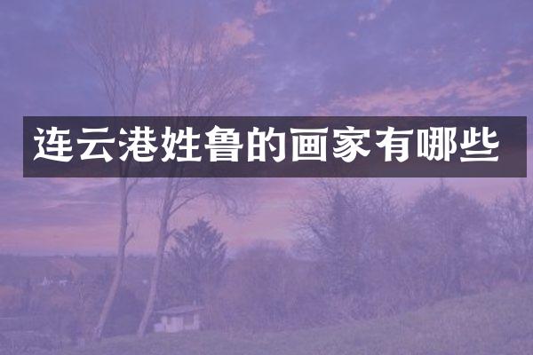 连云港姓鲁的画家有哪些