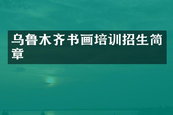 乌鲁木齐书画培训招生简章