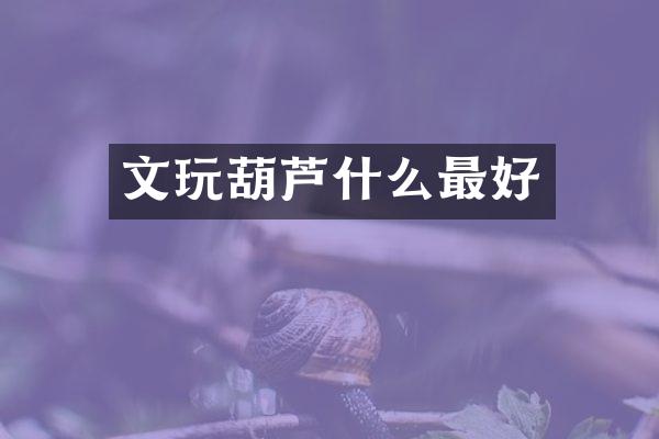 文玩葫芦什么最好
