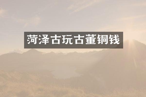 菏泽古玩古董铜钱