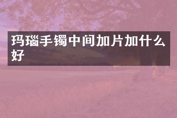 玛瑙手镯中间加片加什么好