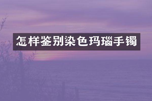 怎样鉴别染色玛瑙手镯