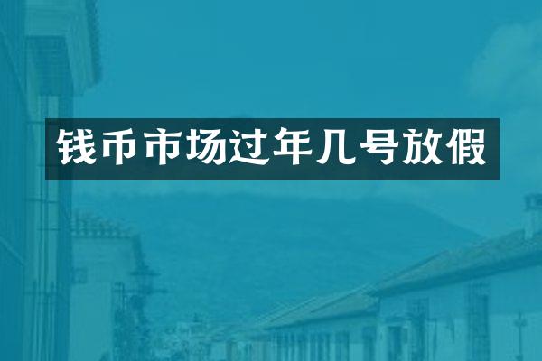 钱币市场过年几号放假