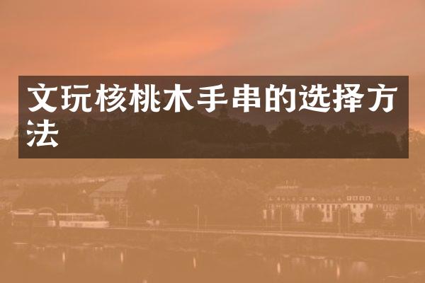 文玩核桃木手串的选择方法