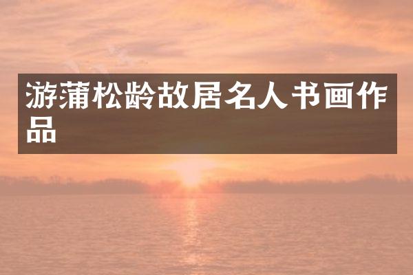 游蒲松龄故居名人书画作品