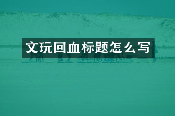 文玩回血标题怎么写