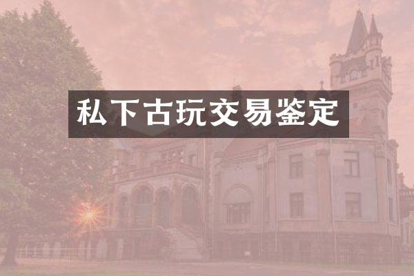 私下古玩交易鉴定