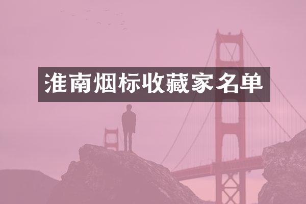 淮南烟标收藏家名单